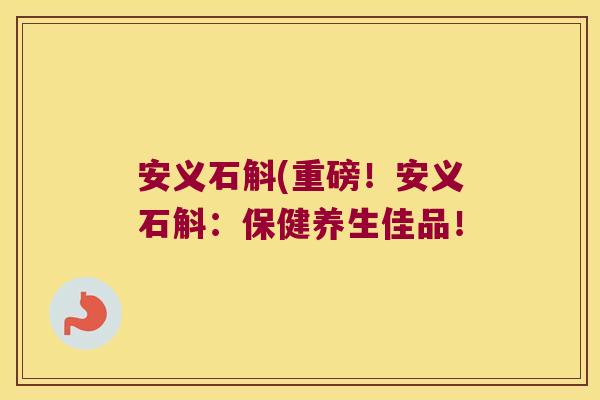 安义石斛(重磅!安义石斛:保健养生佳品! 安义石斛(重磅!安义石斛:保健养生佳品!