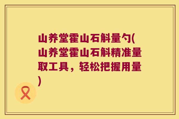 山养堂霍山石斛量勺(山养堂霍山石斛精准量取工具，轻松把握用量)