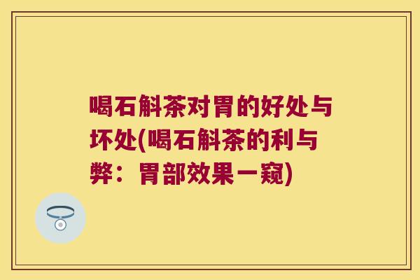 喝石斛茶对胃的好处与坏处(喝石斛茶的利与弊：胃部效果一窥)