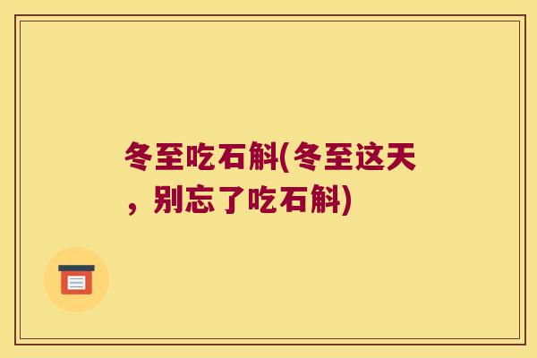 冬至吃石斛(冬至这天，别忘了吃石斛)