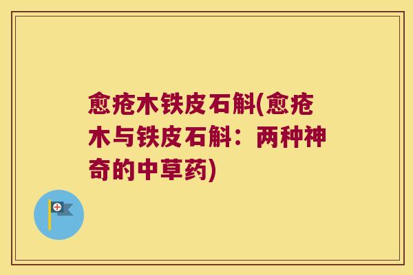 愈疮木铁皮石斛(愈疮木与铁皮石斛:两种神奇的中草药) 愈疮木铁皮石斛(愈疮木与铁皮石斛:两种神奇的中草药)