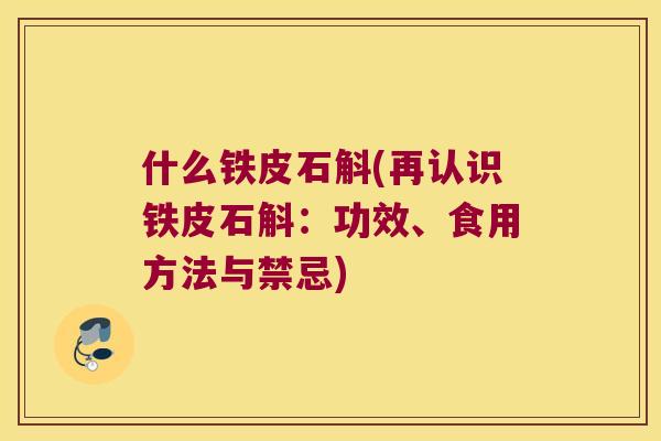 什么铁皮石斛(再认识铁皮石斛：功效、食用方法与禁忌)