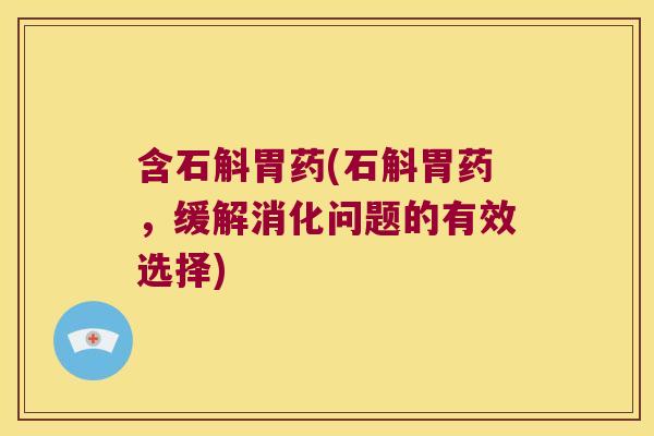 含石斛胃药(石斛胃药，缓解消化问题的有效选择)
