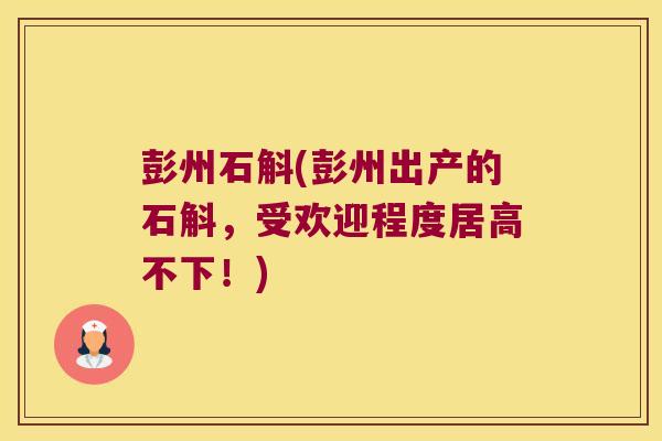 彭州石斛(彭州出产的石斛，受欢迎程度居高不下！)