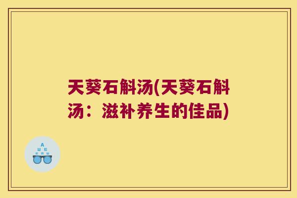 天葵石斛汤(天葵石斛汤：滋补养生的佳品)
