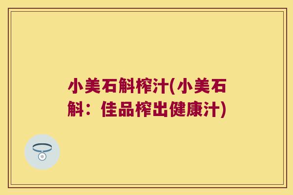 小美石斛榨汁(小美石斛：佳品榨出健康汁)