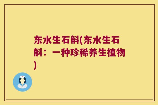 东水生石斛(东水生石斛：一种珍稀养生植物)