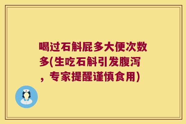 喝过石斛屁多大便次数多(生吃石斛引发腹泻，专家提醒谨慎食用)