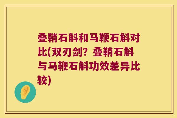 叠鞘石斛和马鞭石斛对比(双刃剑？叠鞘石斛与马鞭石斛功效差异比较)