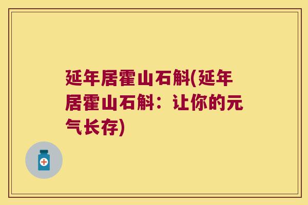 延年居霍山石斛(延年居霍山石斛：让你的元气长存)