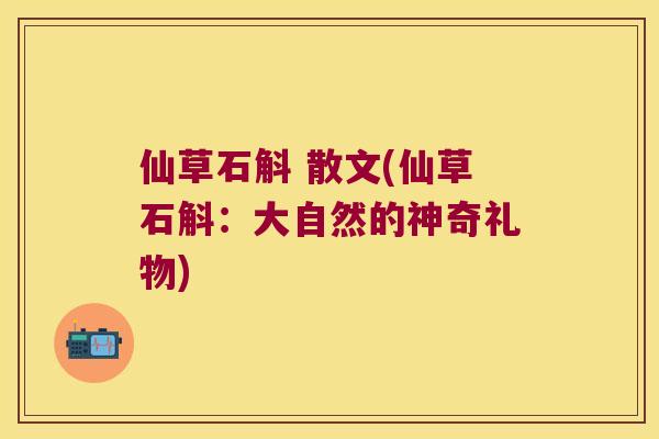 仙草石斛 散文(仙草石斛：大自然的神奇礼物)