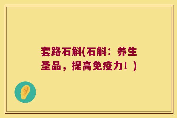 套路石斛(石斛：养生圣品，提高力！)
