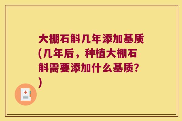大棚石斛几年添加基质(几年后，种植大棚石斛需要添加什么基质？)