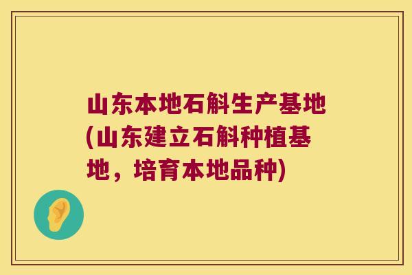 山东本地石斛生产基地(山东建立石斛种植基地，培育本地品种)