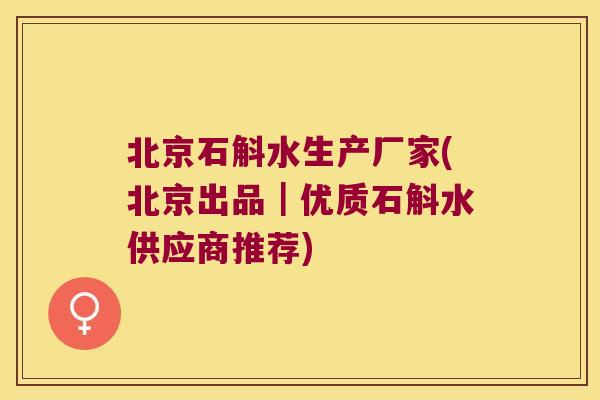 北京石斛水生产厂家(北京出品｜优质石斛水供应商推荐)