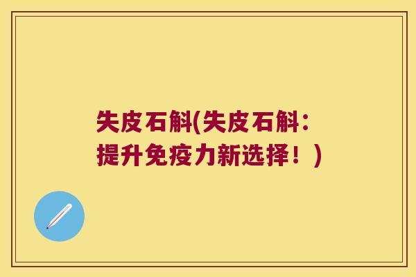 失皮石斛(失皮石斛：提升免疫力新选择！)