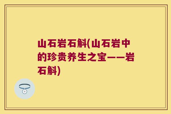 山石岩石斛(山石岩中的珍贵养生之宝——岩石斛)