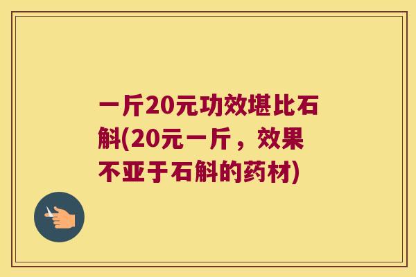 一斤20元功效堪比石斛(20元一斤，效果不亚于石斛的药材)