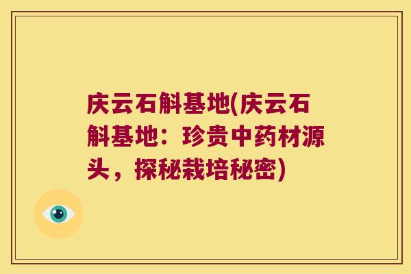 庆云石斛基地(庆云石斛基地：珍贵中药材源头，探秘栽培秘密)