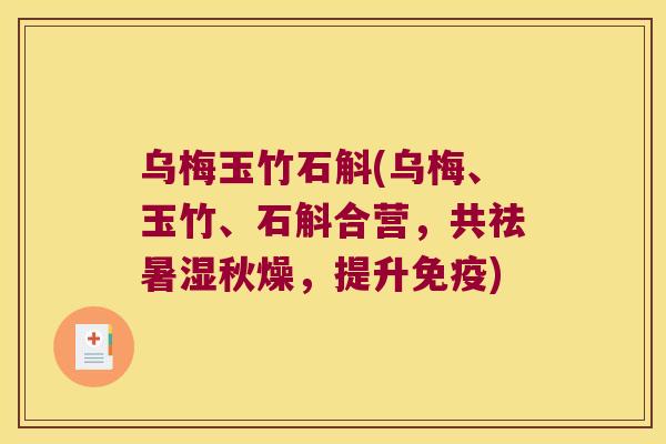 乌梅玉竹石斛(乌梅、玉竹、石斛合营，共祛暑湿秋燥，提升免疫)