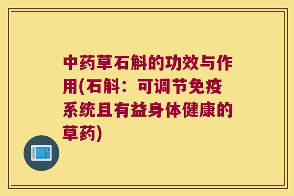 中药草石斛的功效与作用(石斛：可调节免疫系统且有益身体健康的草药)