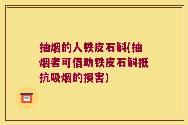 抽烟的人铁皮石斛(抽烟者可借助铁皮石斛抵抗吸烟的损害)