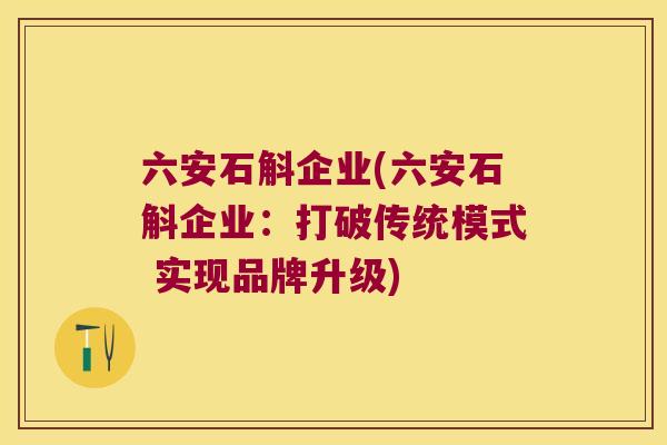 六安石斛企业(六安石斛企业：打破传统模式 实现品牌升级)