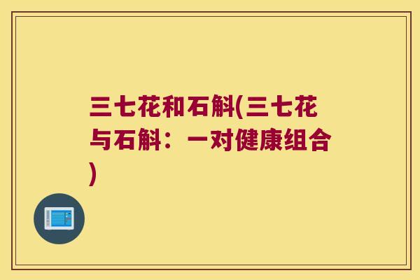三七花和石斛(三七花与石斛：一对健康组合)