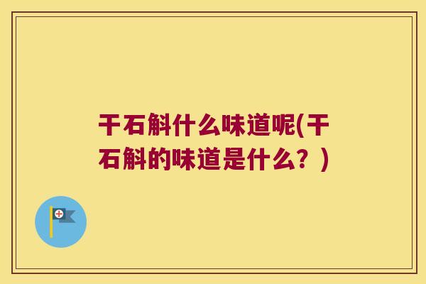 干石斛什么味道呢(干石斛的味道是什么？)