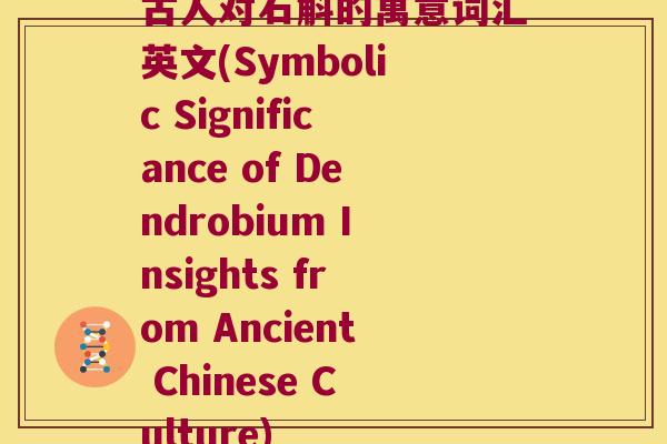古人对石斛的寓意词汇英文(Symbolic Significance of Dendrobium Insights from Ancient Chinese Culture)