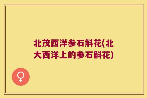 北茂西洋参石斛花(北大西洋上的参石斛花)