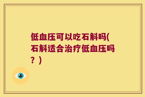 低血压可以吃石斛吗(石斛适合治疗低血压吗？)