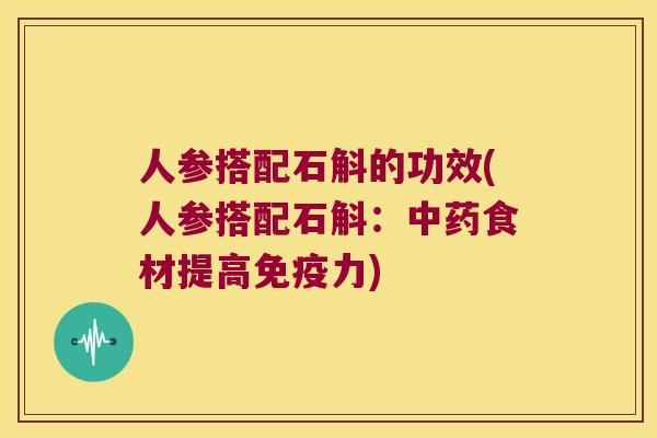 人参搭配石斛的功效(人参搭配石斛：食材提高力)
