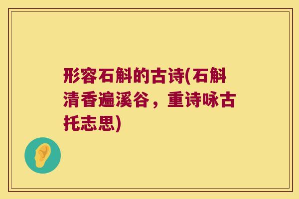 形容石斛的古诗(石斛清香遍溪谷，重诗咏古托志思)