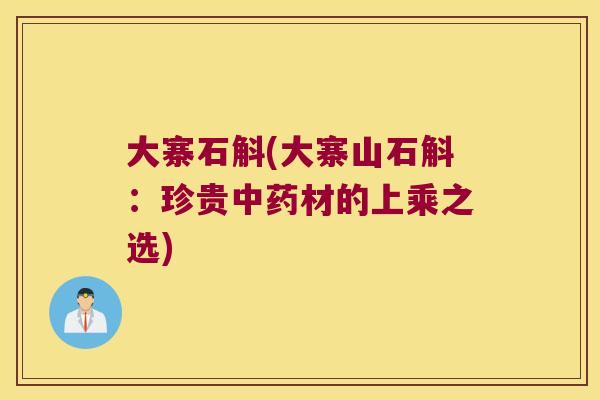 大寨石斛(大寨山石斛：珍贵中药材的上乘之选)