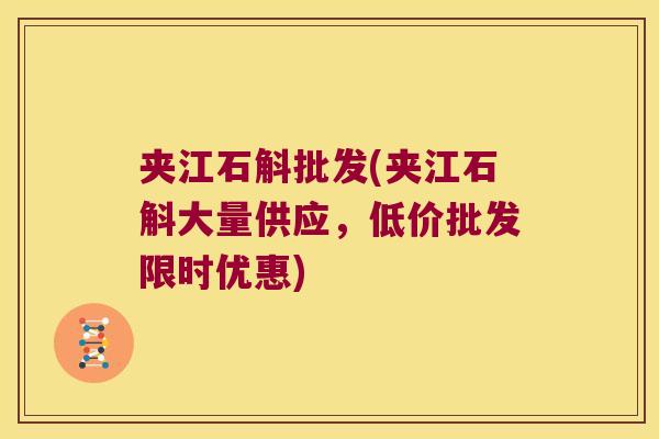 夹江石斛批发(夹江石斛大量供应，低价批发限时优惠)