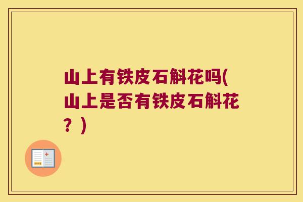 山上有铁皮石斛花吗(山上是否有铁皮石斛花？)