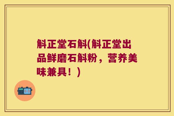 斛正堂石斛(斛正堂出品鲜磨石斛粉，营养美味兼具！)