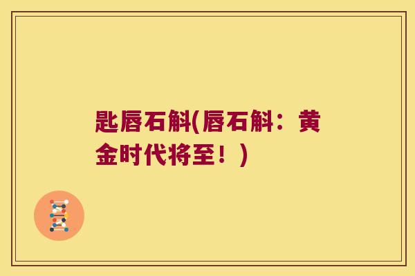 匙唇石斛(唇石斛：黄金时代将至！)