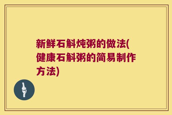 新鲜石斛炖粥的做法(健康石斛粥的简易制作方法)