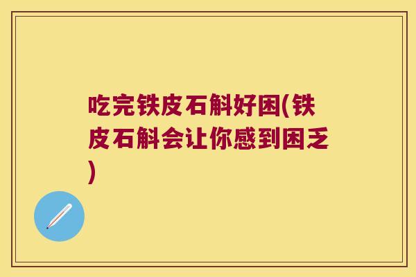 吃完铁皮石斛好困(铁皮石斛会让你感到困乏)