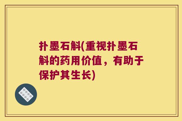 扑墨石斛(重视扑墨石斛的药用价值，有助于保护其生长)