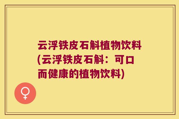 云浮铁皮石斛植物饮料(云浮铁皮石斛：可口而健康的植物饮料)