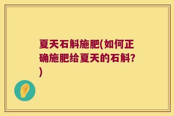 夏天石斛施肥(如何正确施肥给夏天的石斛？)