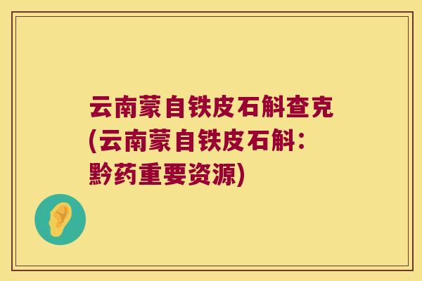 云南蒙自铁皮石斛查克(云南蒙自铁皮石斛：黔药重要资源)