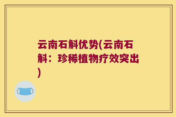 云南石斛优势(云南石斛:珍稀植物疗效突出) 云南石斛优势(云南石斛:珍稀植物疗效突出)