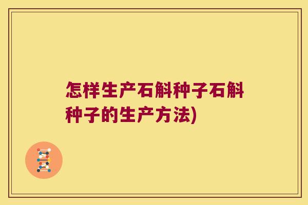 怎样生产石斛种子石斛种子的生产方法)