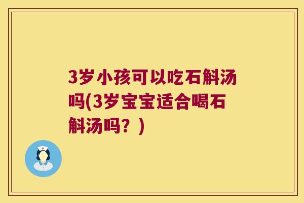 3岁小孩可以吃石斛汤吗(3岁宝宝适合喝石斛汤吗?) 3岁小孩可以吃石斛汤吗(3岁宝宝适合喝石斛汤吗?)