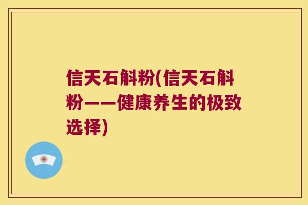 信天石斛粉(信天石斛粉——健康养生的极致选择)