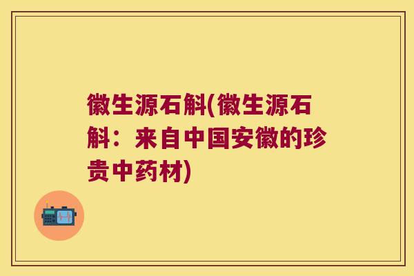 徽生源石斛(徽生源石斛：来自中国安徽的珍贵中药材)